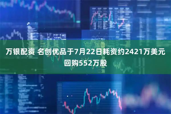 万银配资 名创优品于7月22日耗资约2421万美元回购552万股