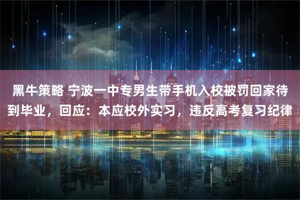 黑牛策略 宁波一中专男生带手机入校被罚回家待到毕业，回应：本应校外实习，违反高考复习纪律